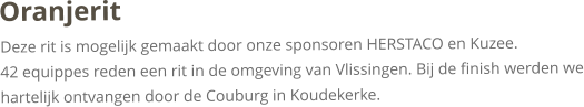 OranjeritDeze rit is mogelijk gemaakt door onze sponsoren HERSTACO en Kuzee.42 equippes reden een rit in de omgeving van Vlissingen. Bij de finish werden we hartelijk ontvangen door de Couburg in Koudekerke.  
