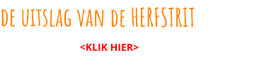 de uitslag van de HERFSTRIT	                                <KLIK HIER>